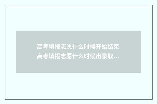 高考填报志愿什么时候开始结束 高考填报志愿什么时候出录取结果