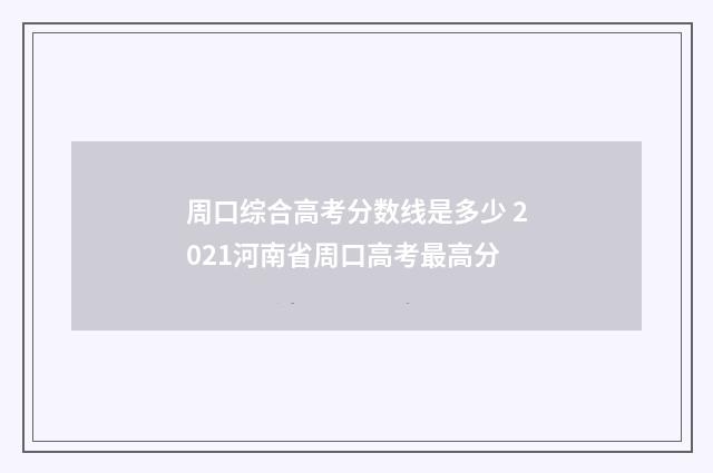 周口综合高考分数线是多少 2021河南省周口高考最高分