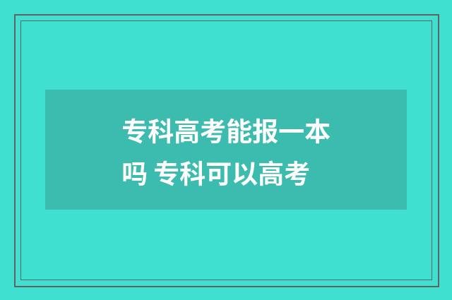 专科高考能报一本吗 专科可以高考
