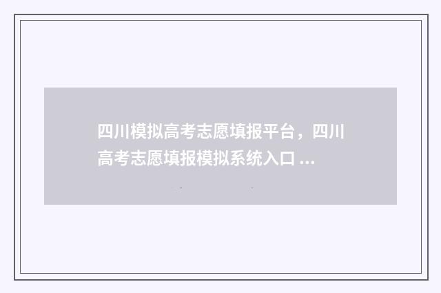 四川模拟高考志愿填报平台，四川高考志愿填报模拟系统入口 四川模拟高考志愿填报入口官网