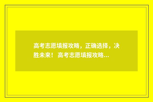 高考志愿填报攻略，正确选择，决胜未来！ 高考志愿填报攻略河北