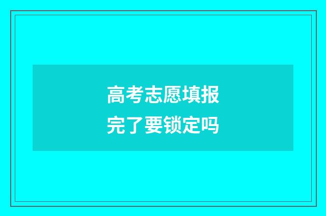 高考志愿填报完了要锁定吗