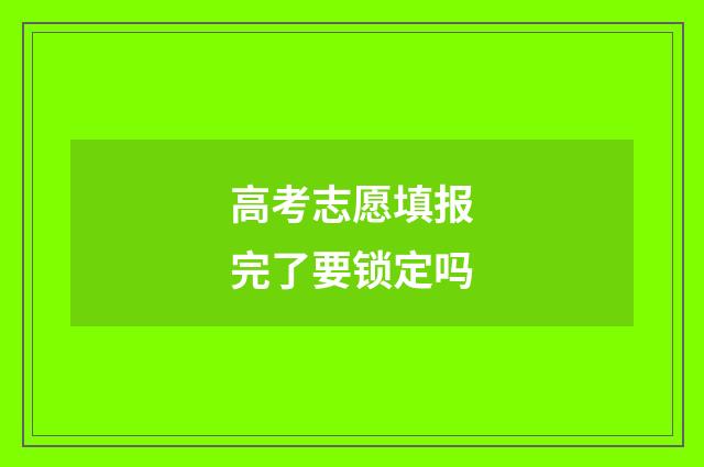 高考志愿填报完了要锁定吗