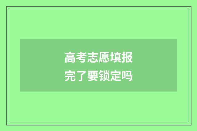 高考志愿填报完了要锁定吗