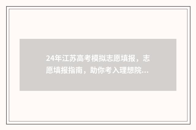 24年江苏高考模拟志愿填报，志愿填报指南，助你考入理想院校！ 2021江苏高考模拟考试