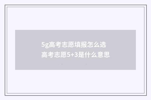 5g高考志愿填报怎么选 高考志愿5+3是什么意思