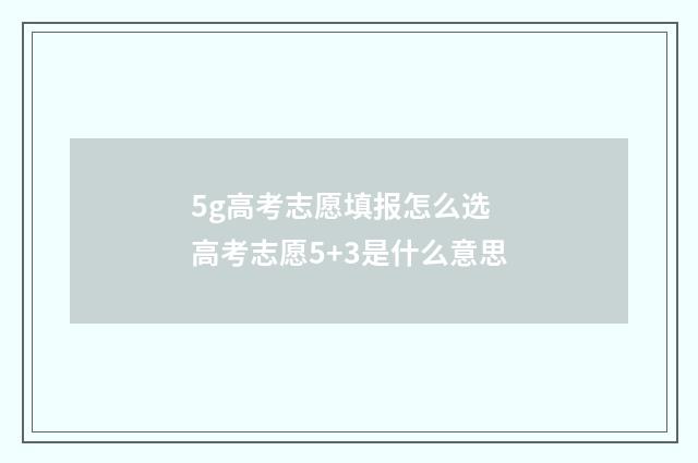 5g高考志愿填报怎么选 高考志愿5+3是什么意思