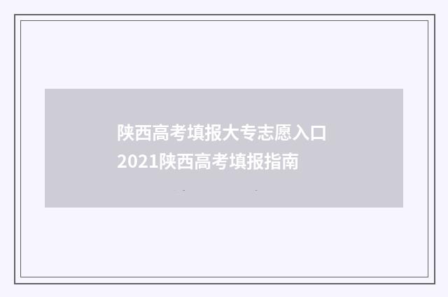 陕西高考填报大专志愿入口 2021陕西高考填报指南
