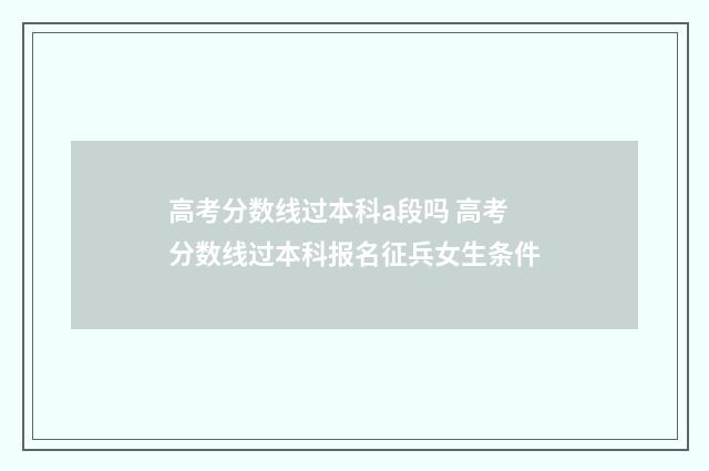 高考分数线过本科a段吗 高考分数线过本科报名征兵女生条件
