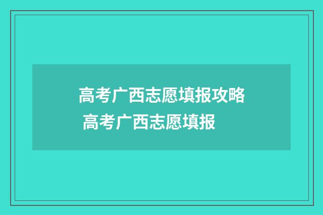 高考广西志愿填报攻略 高考广西志愿填报
