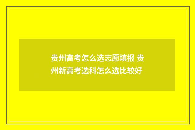 贵州高考怎么选志愿填报 贵州新高考选科怎么选比较好