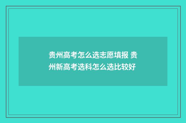 贵州高考怎么选志愿填报 贵州新高考选科怎么选比较好