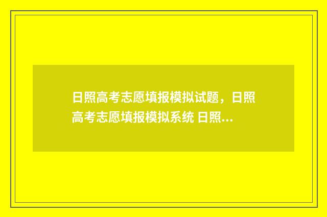 日照高考志愿填报模拟试题，日照高考志愿填报模拟系统 日照高考志愿填报机构