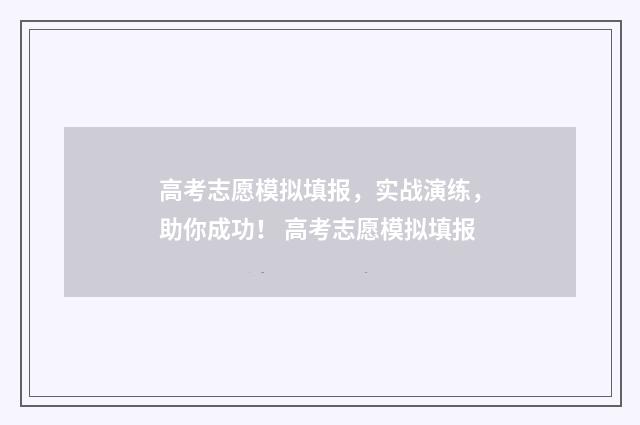 高考志愿模拟填报，实战演练，助你成功！ 高考志愿模拟填报
