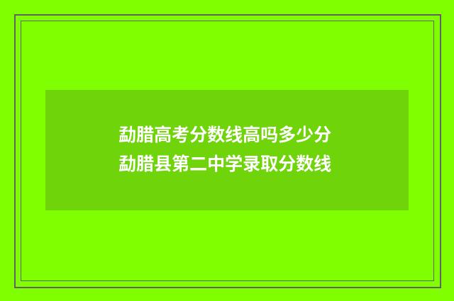 勐腊高考分数线高吗多少分 勐腊县第二中学录取分数线
