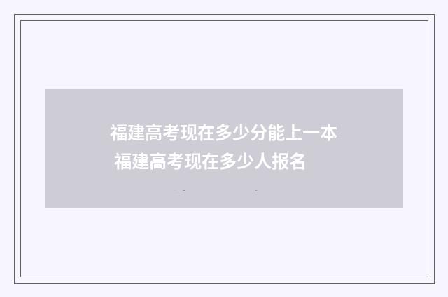 福建高考现在多少分能上一本 福建高考现在多少人报名