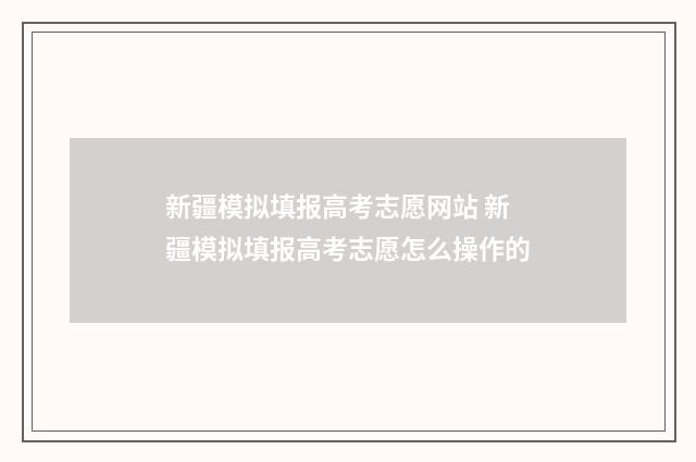新疆模拟填报高考志愿网站 新疆模拟填报高考志愿怎么操作的