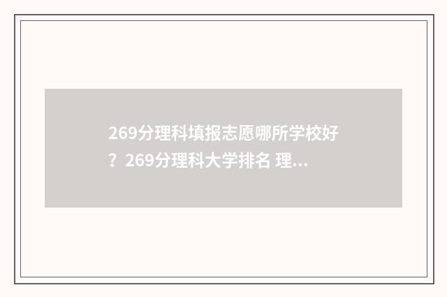269分理科填报志愿哪所学校好？269分理科大学排名 理科266分可以报哪些专科
