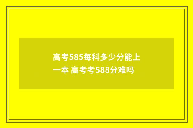 高考585每科多少分能上一本 高考考588分难吗