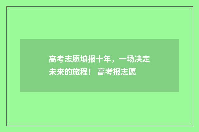 高考志愿填报十年，一场决定未来的旅程！ 高考报志愿