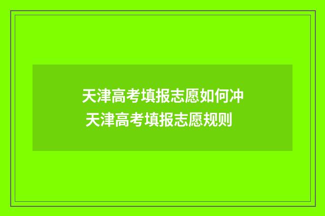 天津高考填报志愿如何冲 天津高考填报志愿规则