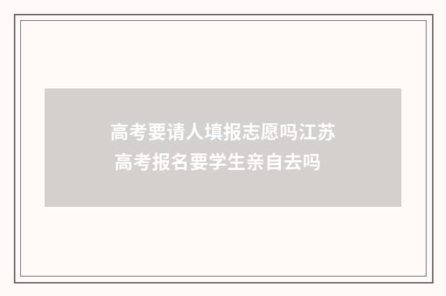 高考要请人填报志愿吗江苏 高考报名要学生亲自去吗