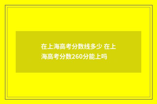 在上海高考分数线多少 在上海高考分数260分能上吗