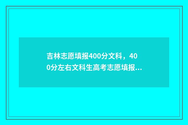 吉林志愿填报400分文科，400分左右文科生高考志愿填报推荐 吉林志愿填报模拟平台