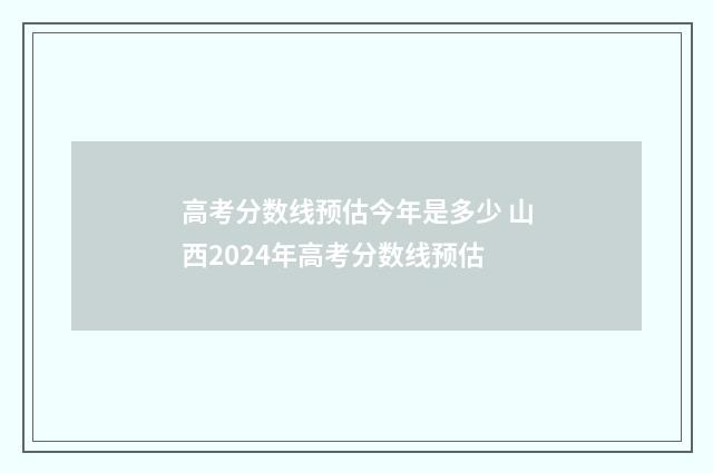 高考分数线预估今年是多少 山西2024年高考分数线预估
