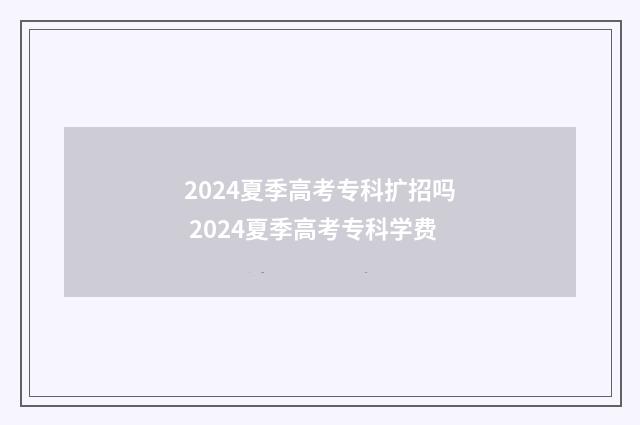 2024夏季高考专科扩招吗 2024夏季高考专科学费