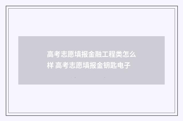 高考志愿填报金融工程类怎么样 高考志愿填报金钥匙电子