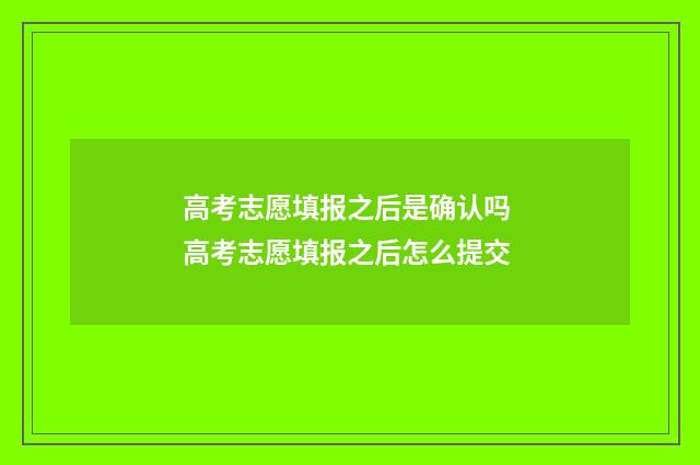 高考志愿填报之后是确认吗 高考志愿填报之后怎么提交