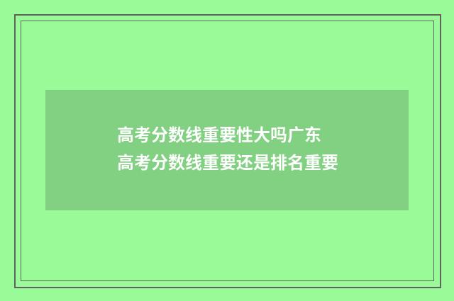 高考分数线重要性大吗广东 高考分数线重要还是排名重要