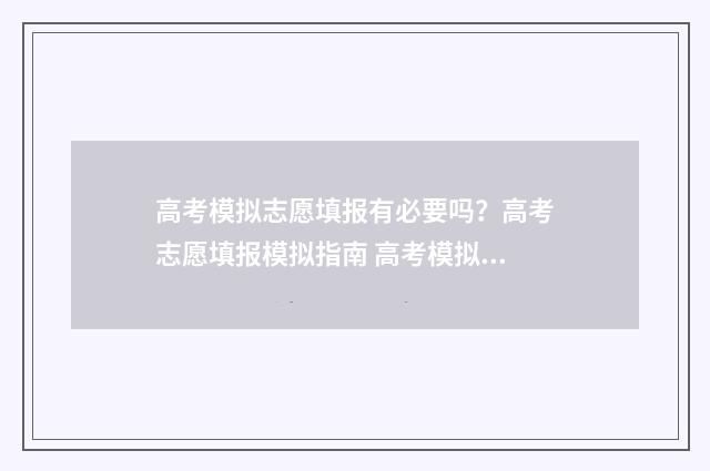 高考模拟志愿填报有必要吗？高考志愿填报模拟指南 高考模拟志愿填报是什么意思