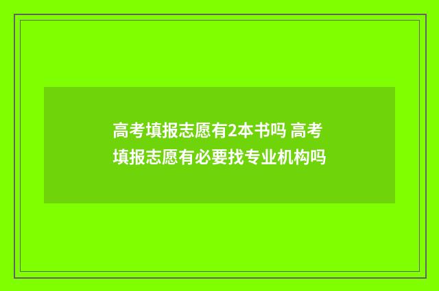 高考填报志愿有2本书吗 高考填报志愿有必要找专业机构吗