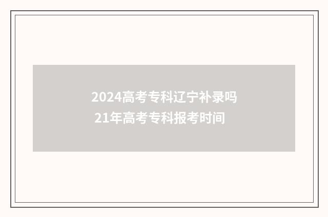 2024高考专科辽宁补录吗 21年高考专科报考时间