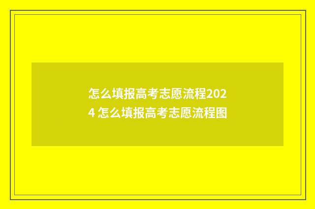 怎么填报高考志愿流程2024 怎么填报高考志愿流程图