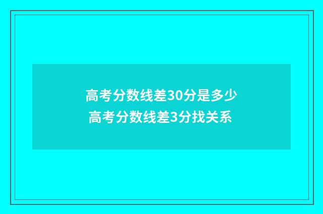 高考分数线差30分是多少 高考分数线差3分找关系