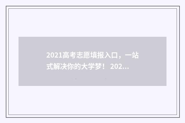 2021高考志愿填报入口，一站式解决你的大学梦！ 2021高考志愿填报操作流程