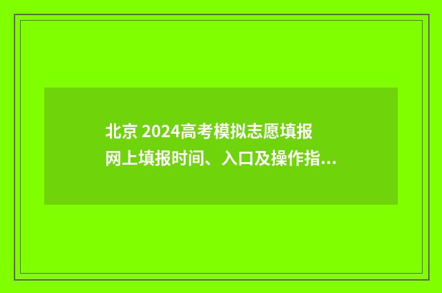 北京 2024高考模拟志愿填报网上填报时间、入口及操作指南 北京2024高考模拟卷