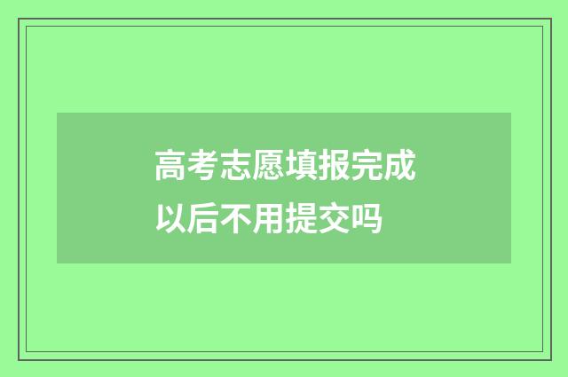 高考志愿填报完成以后不用提交吗