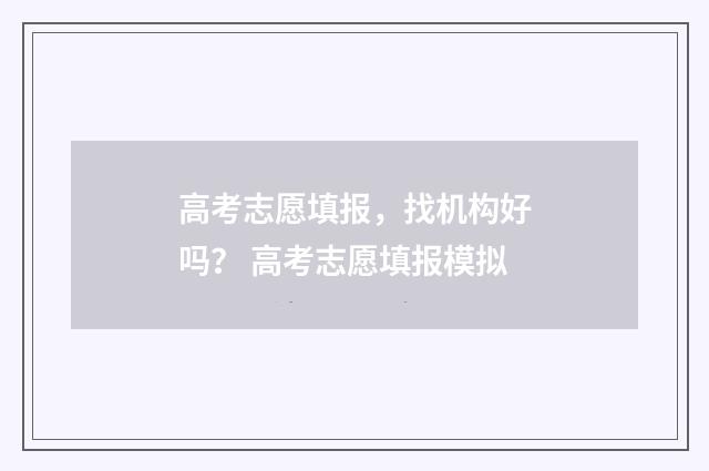 高考志愿填报，找机构好吗？ 高考志愿填报模拟