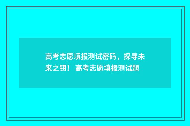 高考志愿填报测试密码，探寻未来之钥！ 高考志愿填报测试题