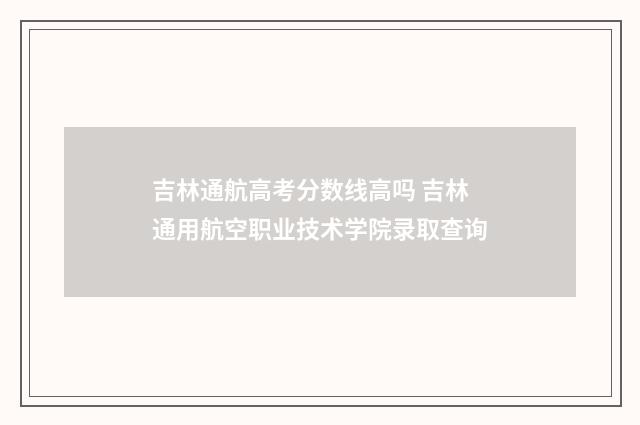 吉林通航高考分数线高吗 吉林通用航空职业技术学院录取查询