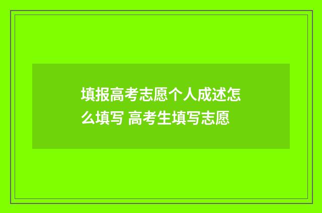 填报高考志愿个人成述怎么填写 高考生填写志愿