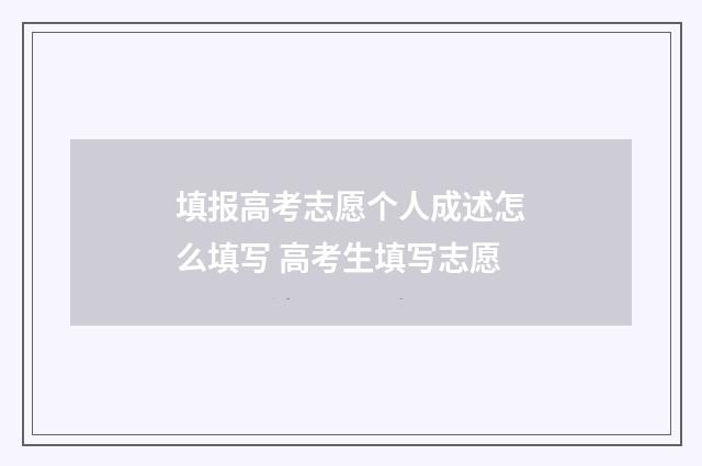 填报高考志愿个人成述怎么填写 高考生填写志愿