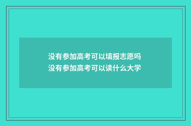 没有参加高考可以填报志愿吗 没有参加高考可以读什么大学