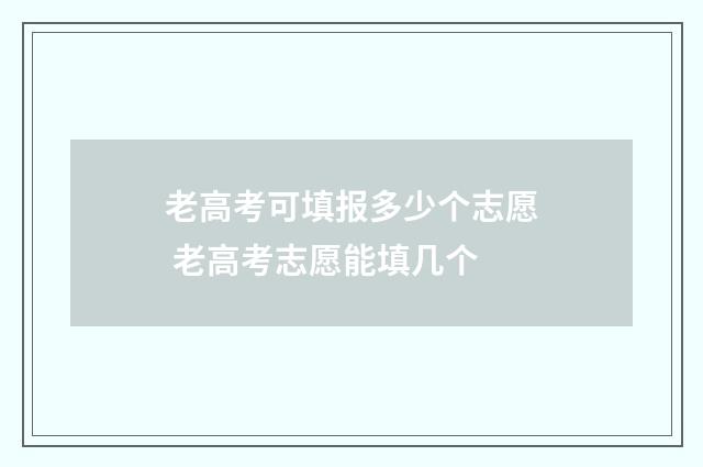 老高考可填报多少个志愿 老高考志愿能填几个