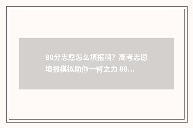 80分志愿怎么填报啊？高考志愿填报模拟助你一臂之力 80个志愿怎么录取