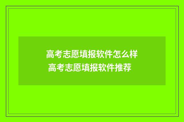 高考志愿填报软件怎么样 高考志愿填报软件推荐